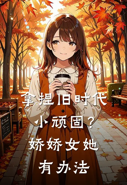 拿捏旧时代小顽固？娇娇女她有办法