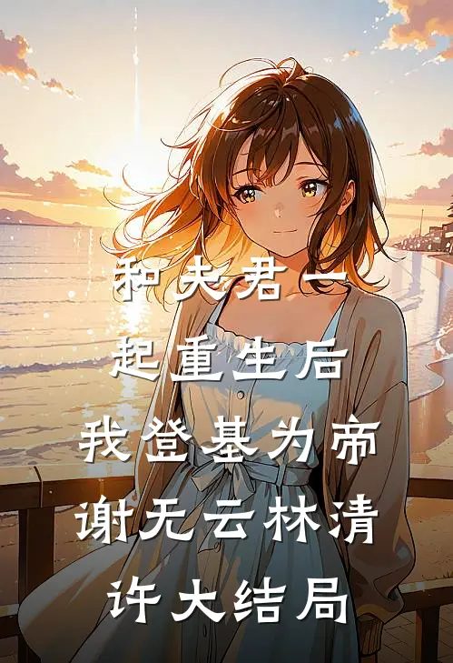 和夫君一起重生后，我登基为帝谢无云林清许大结局