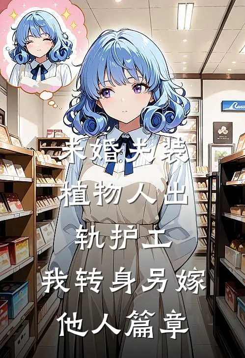 未婚夫装植物人出轨护工，我转身另嫁他人篇章
