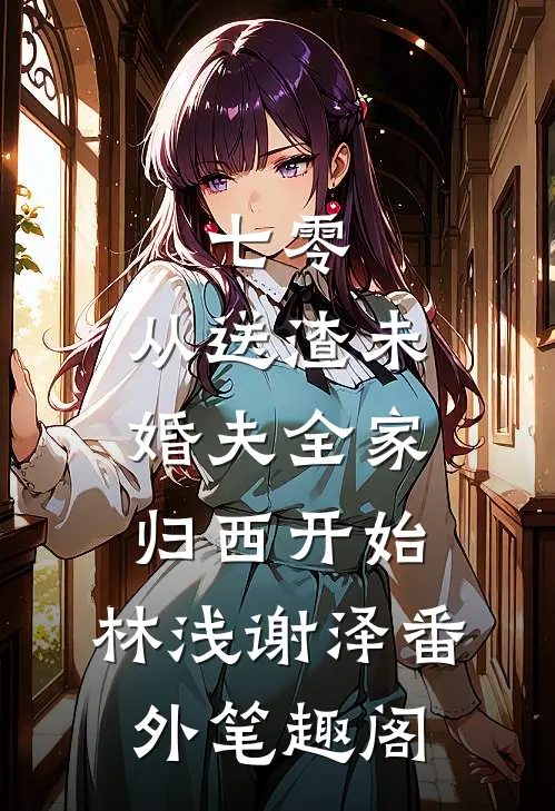 七零，从送渣未婚夫全家归西开始：林浅谢泽番外笔趣阁