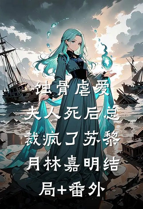 蚀骨虐爱：夫人死后总裁疯了苏黎月林嘉明结局+番外