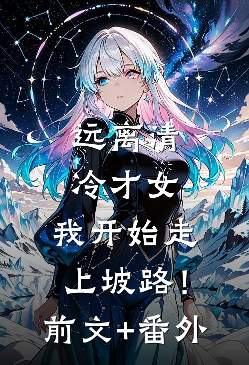 远离清冷才女，我开始走上坡路！前文+番外
