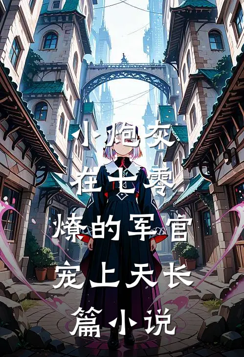 小炮灰在七零，燎的军官宠上天长篇小说
