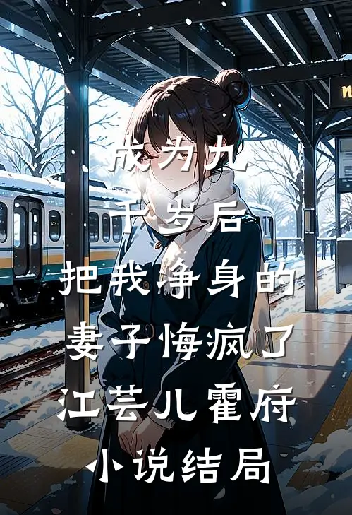 成为九千岁后，把我净身的妻子悔疯了江芸儿霍府小说结局