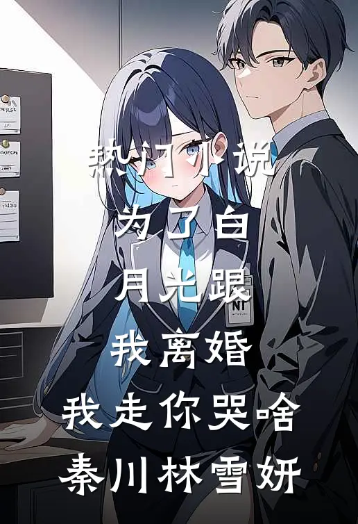 热门小说为了白月光跟我离婚，我走你哭啥秦川林雪妍