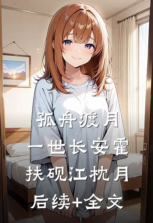孤舟渡月，一世长安霍扶砚江枕月后续+全文