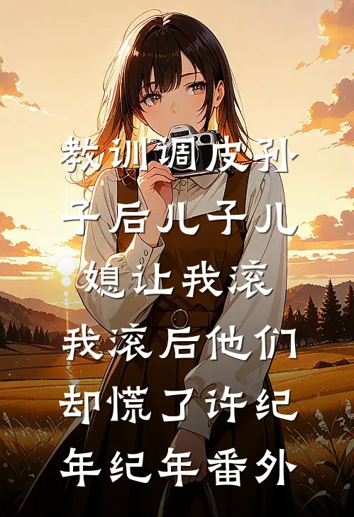 教训调皮孙子后儿子儿媳让我滚，我滚后他们却慌了许纪年纪年番外