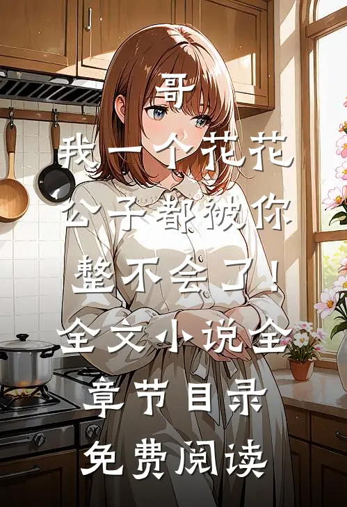 哥，我一个花花公子都被你整不会了！全文小说全章节目录免费阅读
