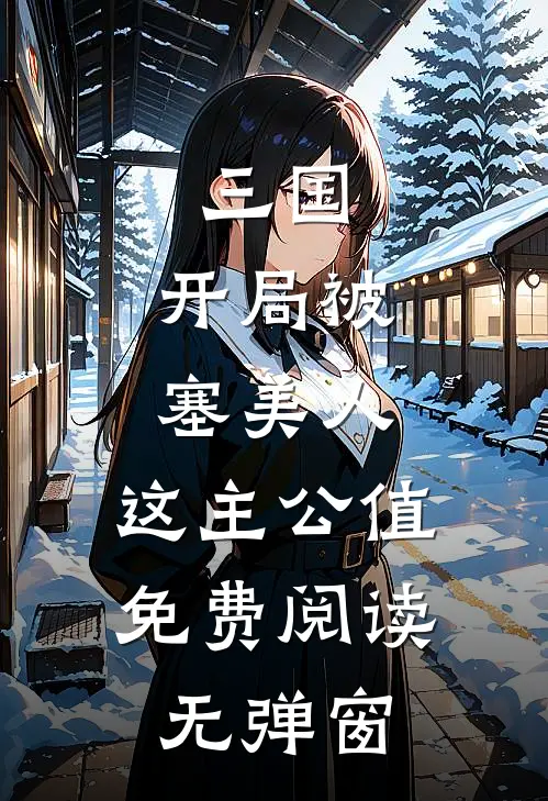 三国：开局被塞美人，这主公值免费阅读无弹窗