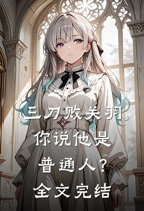 三刀败关羽，你说他是普通人？全文完结