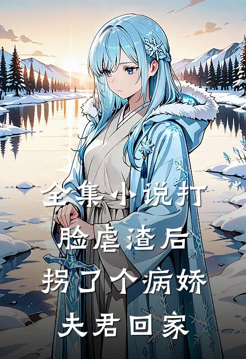 全集小说打脸虐渣后，拐了个病娇夫君回家