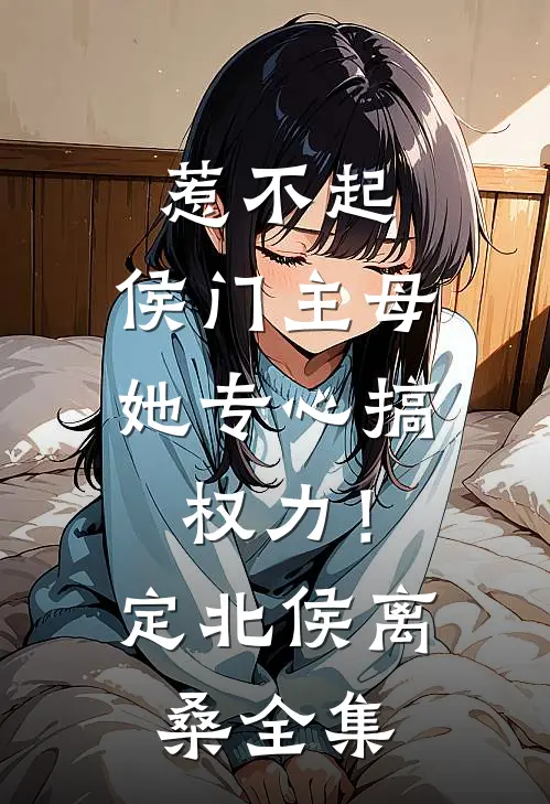 惹不起，侯门主母她专心搞权力！定北侯离桑 全集