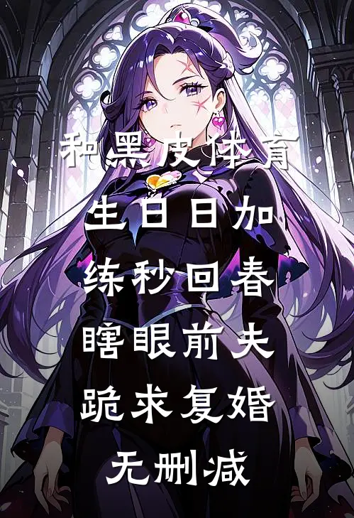 和黑皮体育生日日加练秒回春，瞎眼前夫跪求复婚无删减