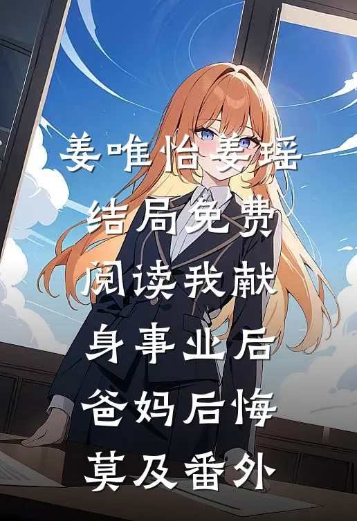 姜唯怡姜瑶结局免费阅读我献身事业后，爸妈后悔莫及番外