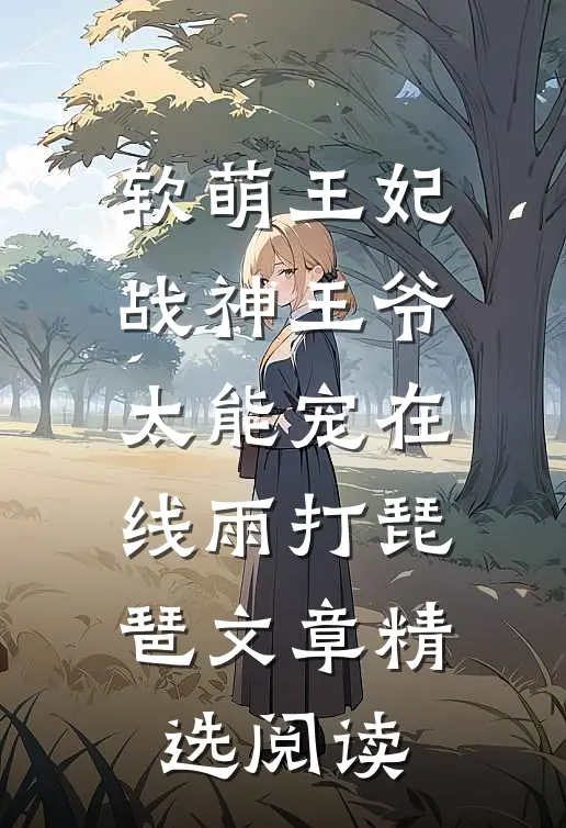 软萌王妃:战神王爷太能宠在线雨打琵琶文章精选阅读