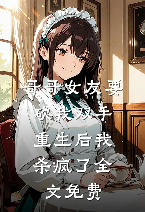 哥哥女友要砍我双手，重生后我杀疯了全文免费