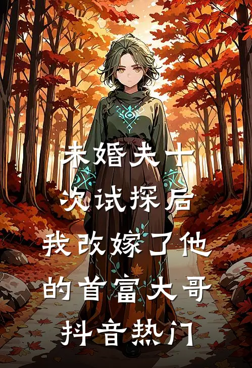 未婚夫十次试探后，我改嫁了他的首富大哥抖音热门