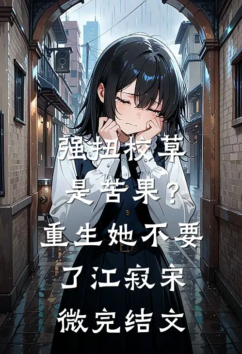 强扭校草是苦果？重生她不要了江寂宋微完结文