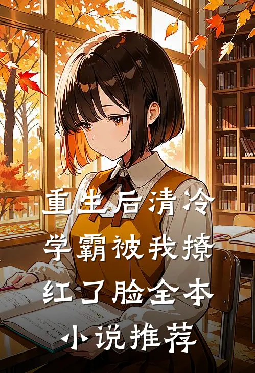 重生后清冷学霸被我撩红了脸全本小说推荐