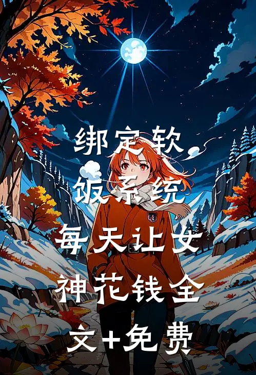 绑定软饭系统，每天让女神花钱全文+免费