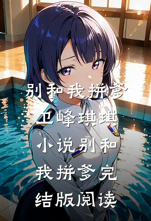 别和我拼爹卫峰琪琪小说_别和我拼爹完结版阅读
