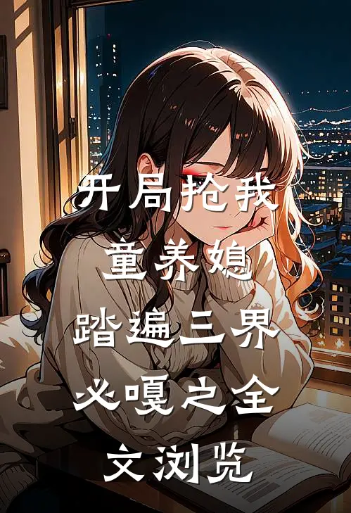 开局抢我童养媳，踏遍三界必嘎之全文浏览