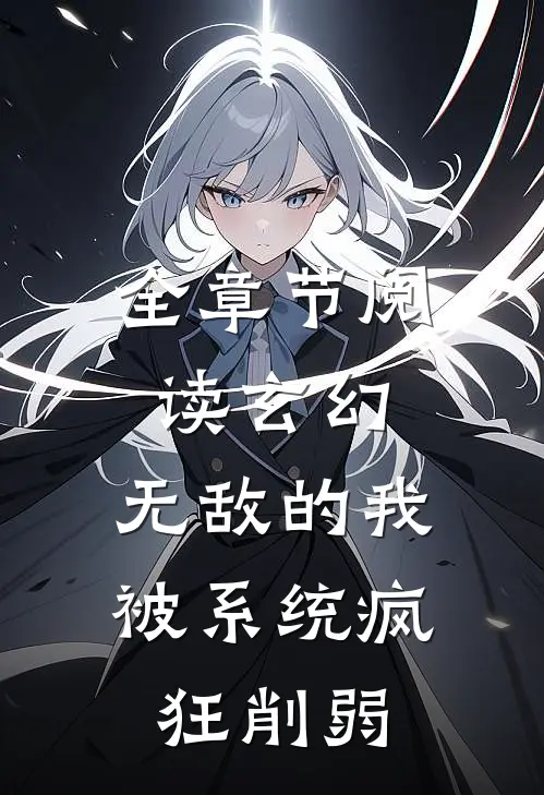 全章节阅读玄幻：无敌的我被系统疯狂削弱