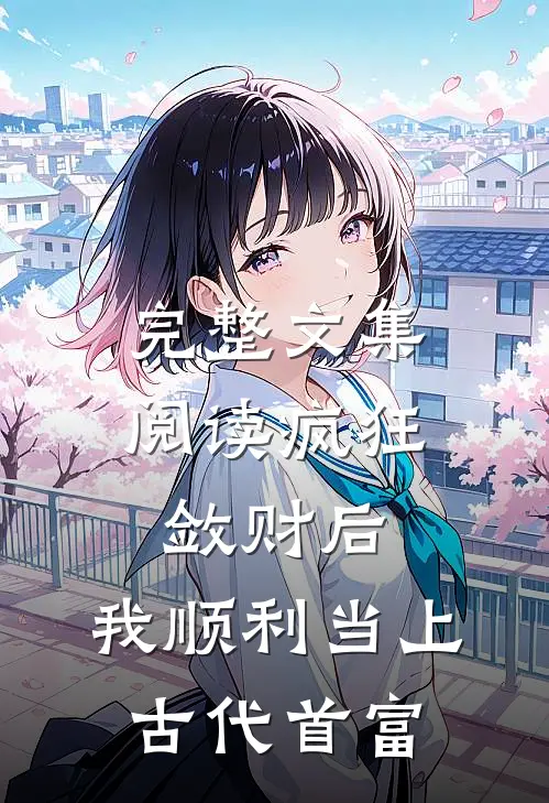 完整文集阅读疯狂敛财后，我顺利当上古代首富