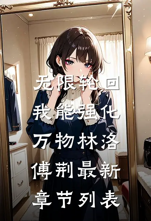 无限轮回：我能强化万物林洛傅荆最新章节列表