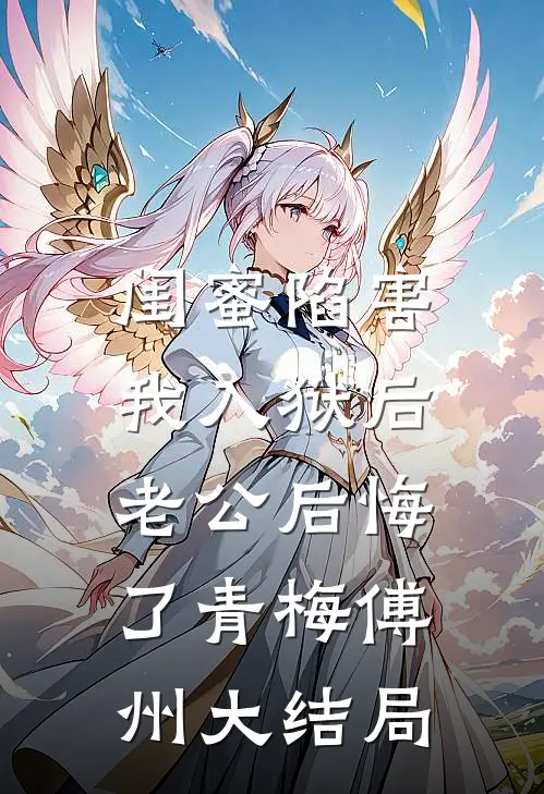 闺蜜陷害我入狱后，老公后悔了青梅傅州大结局