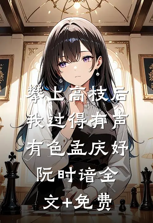 攀上高枝后，我过得有声有色孟庆妤阮时谙全文+免费