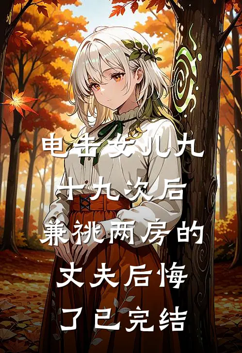 电击女儿九十九次后，兼祧两房的丈夫后悔了已完结
