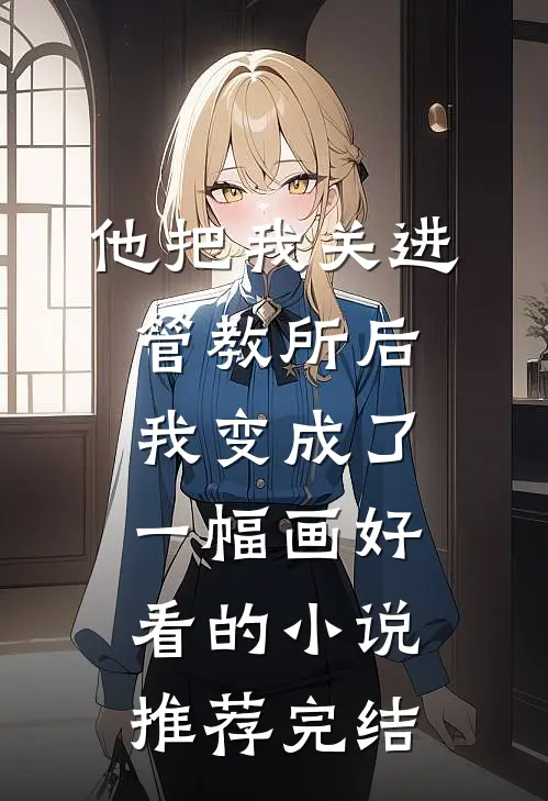 他把我关进管教所后，我变成了一幅画好看的小说推荐完结