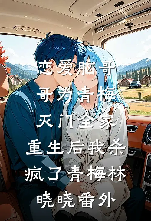 恋爱脑哥哥为青梅灭门全家，重生后我杀疯了青梅林晓晓 番外