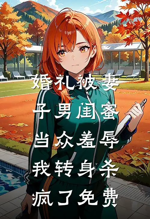 婚礼被妻子男闺蜜当众羞辱，我转身杀疯了免费