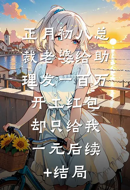 正月初八总裁老婆给助理发一百万开工红包，却只给我一元后续+结局