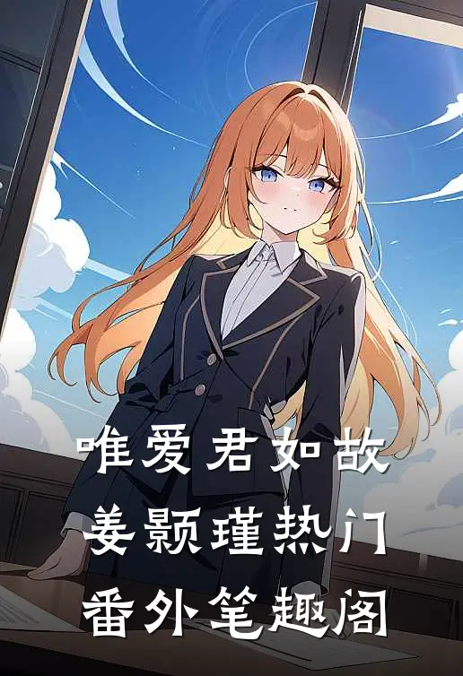 唯爱君如故：姜颢瑾热门番外笔趣阁