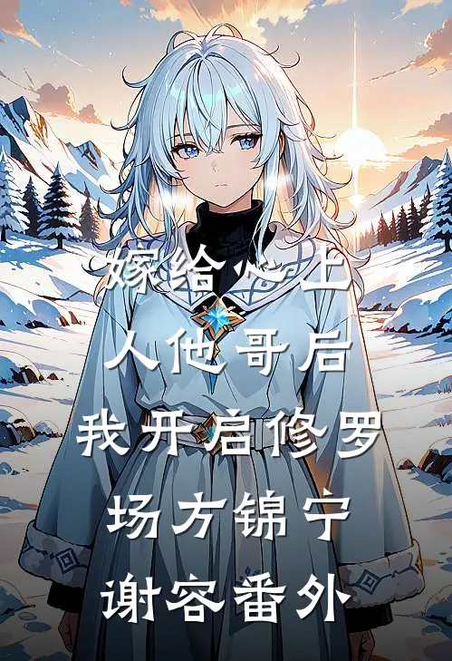 嫁给心上人他哥后，我开启修罗场方锦宁谢容番外