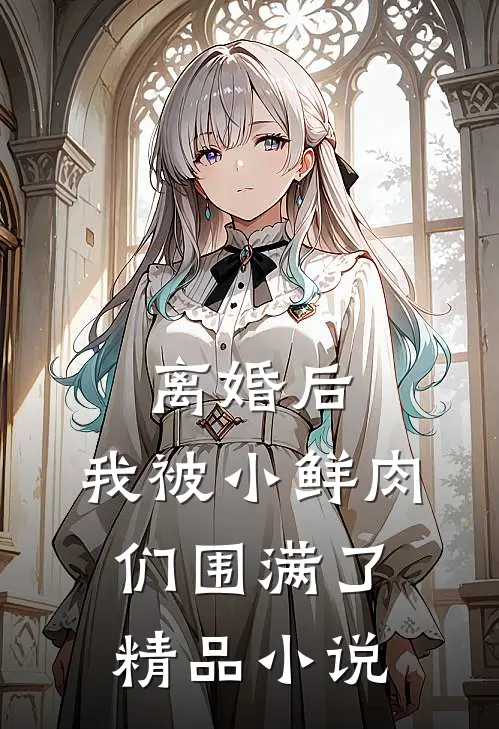 离婚后，我被小鲜肉们围满了精品小说