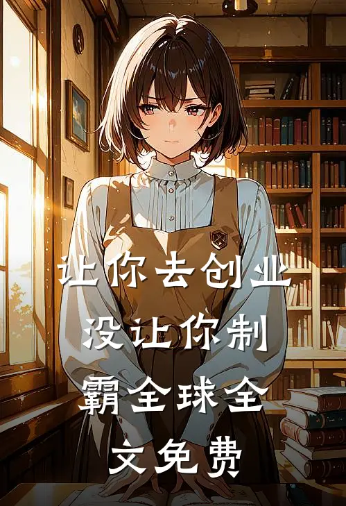让你去创业，没让你制霸全球全文免费