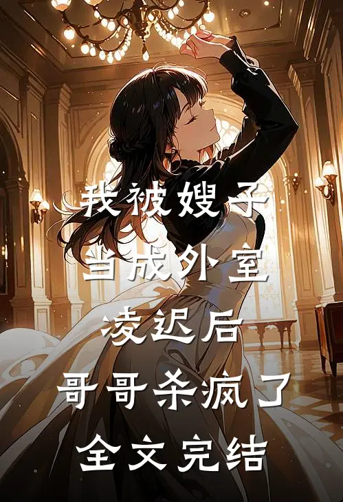 我被嫂子当成外室凌迟后，哥哥杀疯了全文完结
