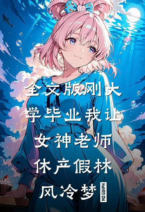 全文版刚大学毕业我让女神老师休产假林风冷梦娢
