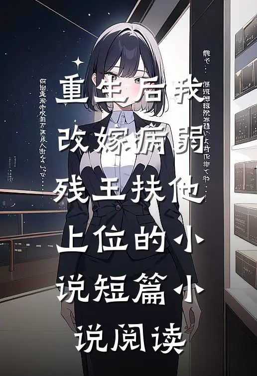 重生后我改嫁病弱残王扶他上位的小说短篇小说阅读