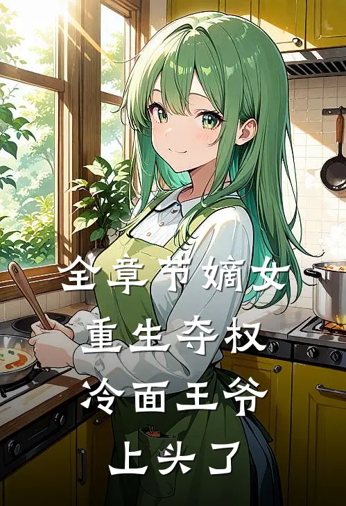 全章节嫡女重生夺权，冷面王爷上头了