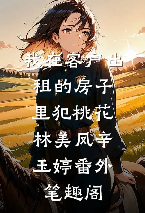 我在客户出租的房子里犯桃花：林美凤辛玉婷番外笔趣阁