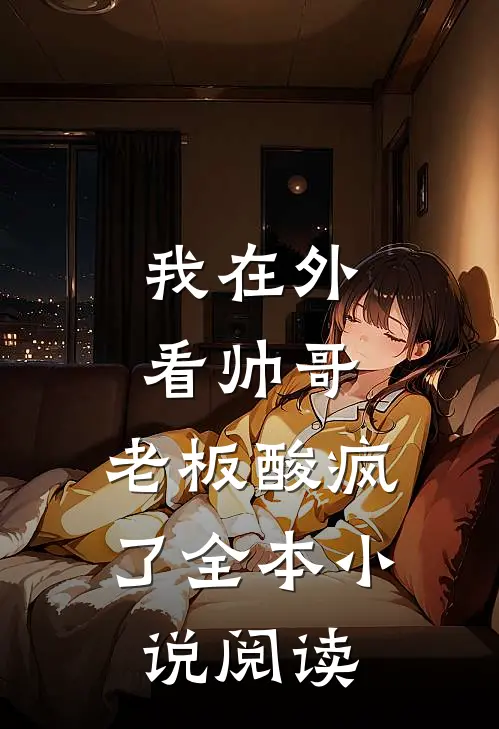 我在外看帅哥，老板酸疯了全本小说阅读