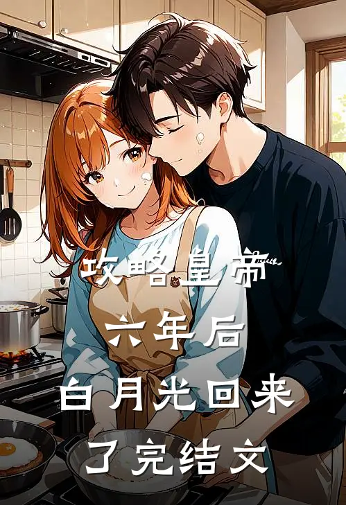 攻略皇帝六年后，白月光回来了完结文