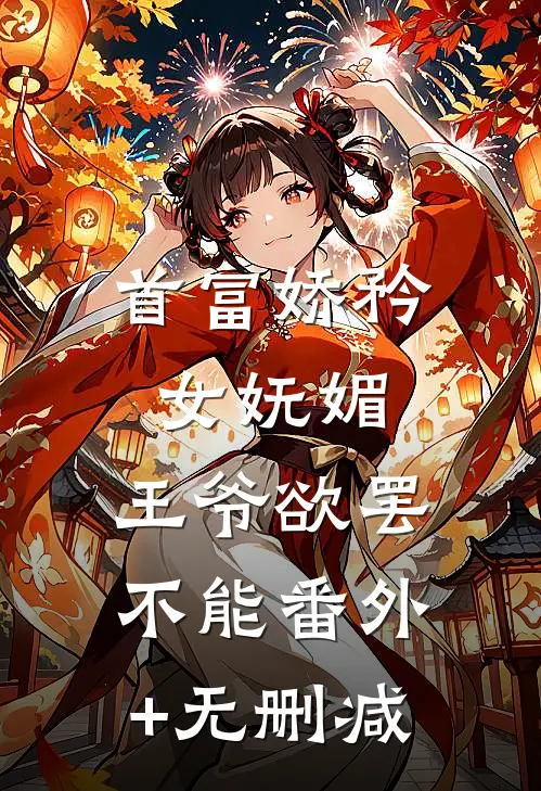 首富娇矜女妩媚，王爷欲罢不能番外+无删减