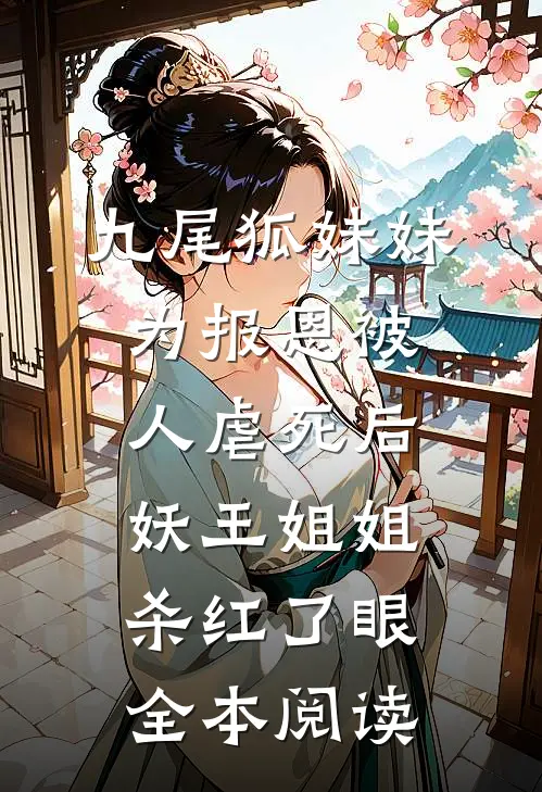 九尾狐妹妹为报恩被人虐死后，妖王姐姐杀红了眼全本阅读