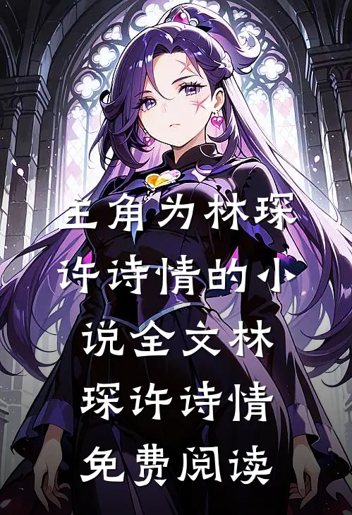 主角为林琛许诗情的小说全文林琛许诗情免费阅读